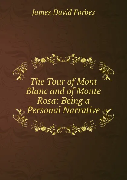 Обложка книги The Tour of Mont Blanc and of Monte Rosa: Being a Personal Narrative, James David Forbes