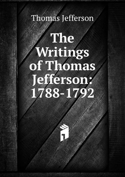 Обложка книги The Writings of Thomas Jefferson: 1788-1792, Thomas Jefferson