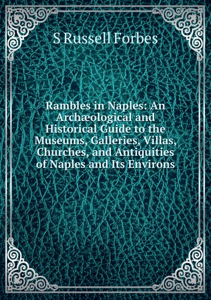 Обложка книги Rambles in Naples: An Archaeological and Historical Guide to the Museums, Galleries, Villas, Churches, and Antiquities of Naples and Its Environs, S Russell Forbes