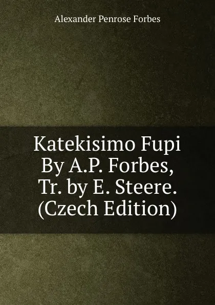 Обложка книги Katekisimo Fupi By A.P. Forbes, Tr. by E. Steere. (Czech Edition), Alexander Penrose Forbes