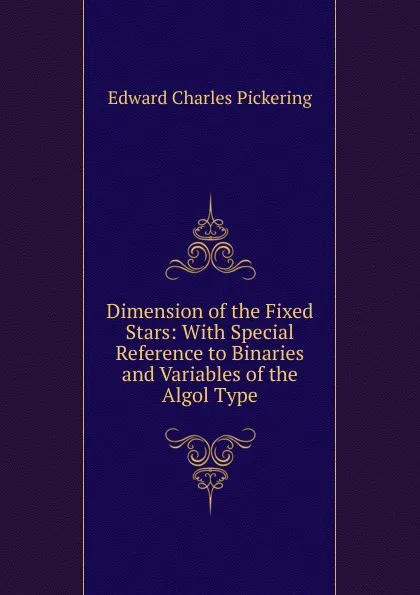 Обложка книги Dimension of the Fixed Stars: With Special Reference to Binaries and Variables of the Algol Type, Edward Charles Pickering