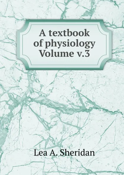 Обложка книги A textbook of physiology Volume v.3, Lea A. Sheridan