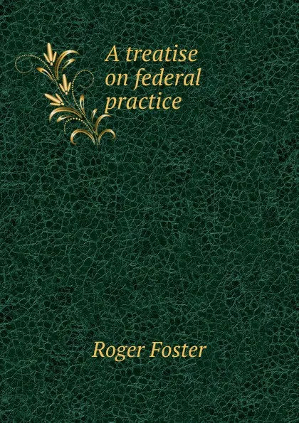 Обложка книги A treatise on federal practice, Foster Roger