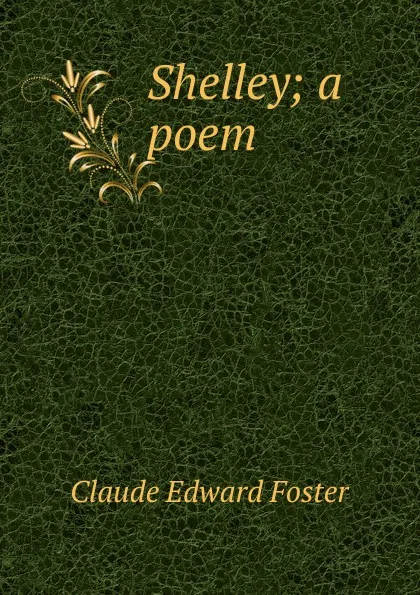 Обложка книги Shelley; a poem, Claude Edward Foster