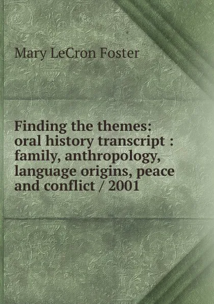 Обложка книги Finding the themes: oral history transcript : family, anthropology, language origins, peace and conflict / 2001, Mary LeCron Foster