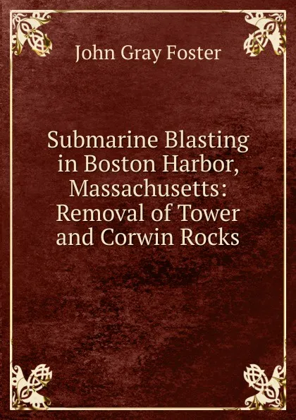 Обложка книги Submarine Blasting in Boston Harbor, Massachusetts: Removal of Tower and Corwin Rocks, John Gray Foster