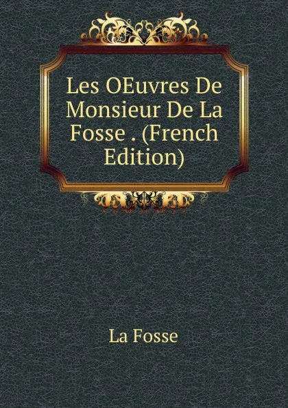 Обложка книги Les OEuvres De Monsieur De La Fosse . (French Edition), La Fosse