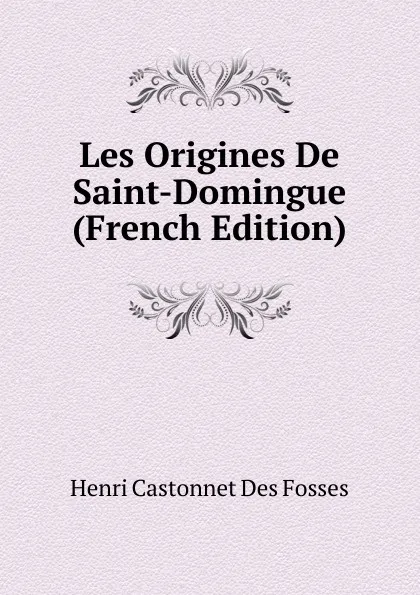 Обложка книги Les Origines De Saint-Domingue (French Edition), Henri Castonnet Des Fossés