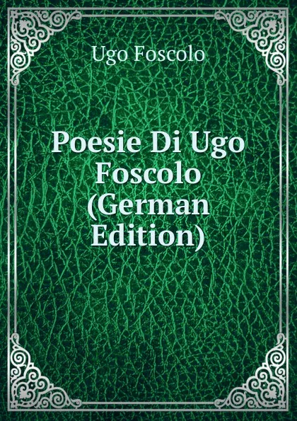 Обложка книги Poesie Di Ugo Foscolo (German Edition), Foscolo Ugo