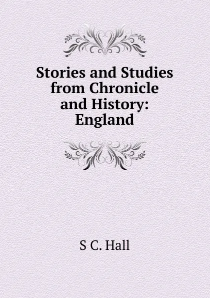 Обложка книги Stories and Studies from Chronicle and History: England, S C. Hall