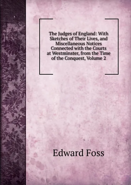 Обложка книги The Judges of England: With Sketches of Their Lives, and Miscellaneous Notices Connected with the Courts at Westminster, from the Time of the Conquest, Volume 2, Edward Foss