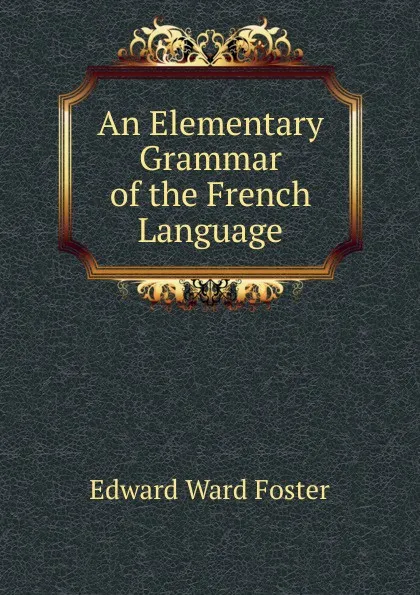 Обложка книги An Elementary Grammar of the French Language, Edward Ward Foster