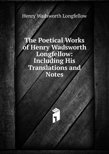 Обложка книги The Poetical Works of Henry Wadsworth Longfellow: Including His Translations and Notes, Henry Wadsworth Longfellow