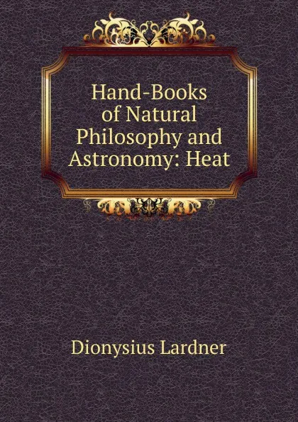 Обложка книги Hand-Books of Natural Philosophy and Astronomy: Heat, Lardner Dionysius