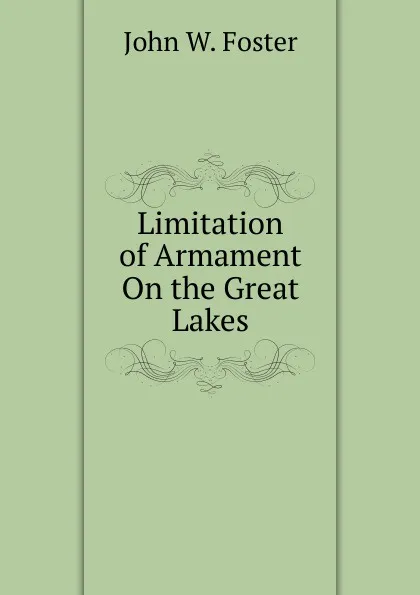 Обложка книги Limitation of Armament On the Great Lakes, John Watson Foster