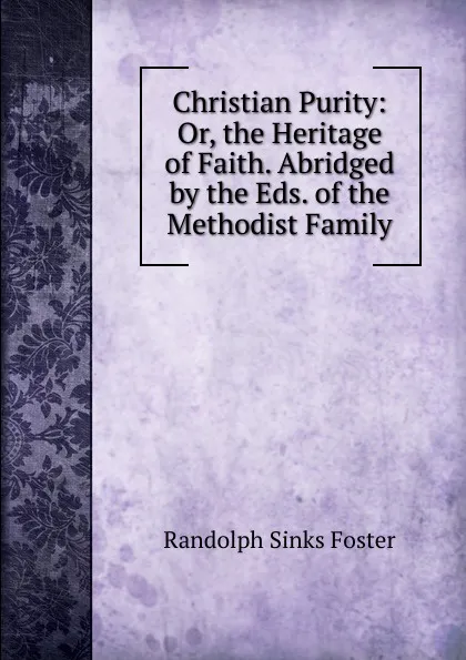 Обложка книги Christian Purity: Or, the Heritage of Faith. Abridged by the Eds. of the Methodist Family, Randolph Sinks Foster