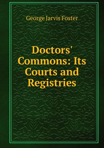 Обложка книги Doctors. Commons: Its Courts and Registries, George Jarvis Foster