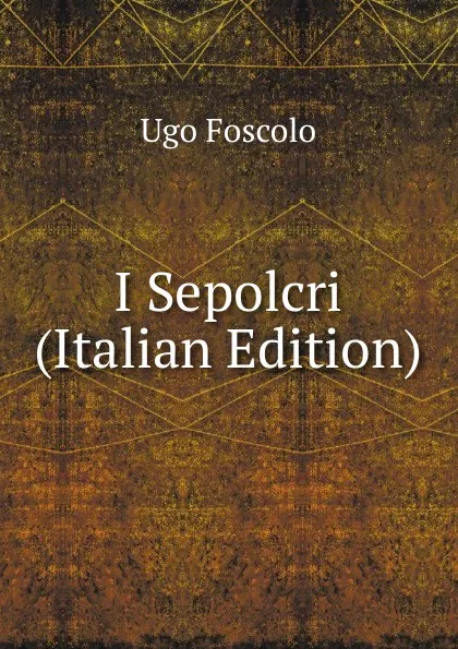 Обложка книги I Sepolcri (Italian Edition), Foscolo Ugo