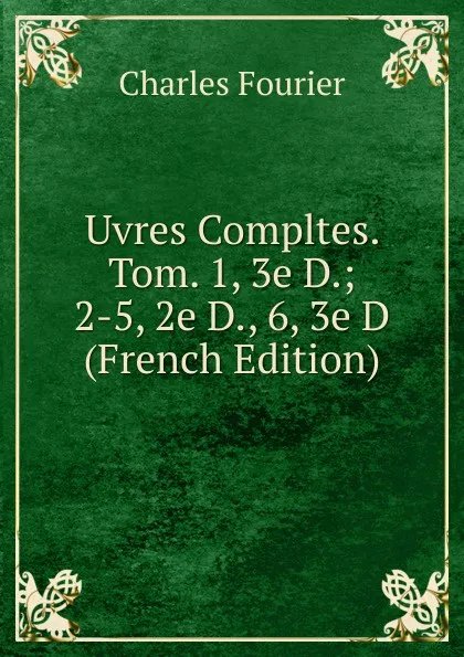 Обложка книги Uvres Compltes. Tom. 1, 3e D.; 2-5, 2e D., 6, 3e D (French Edition), Fourier Charles