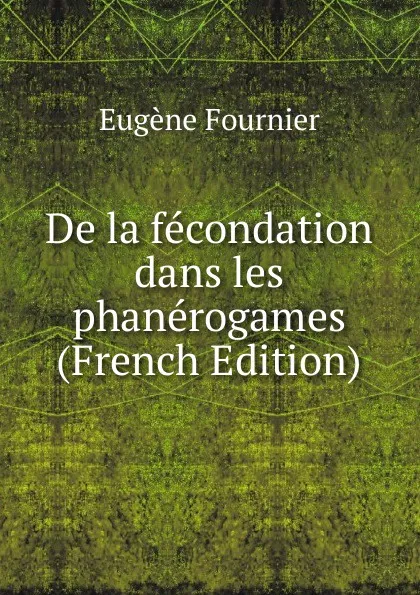 Обложка книги De la fecondation dans les phanerogames (French Edition), Eugène Fournier