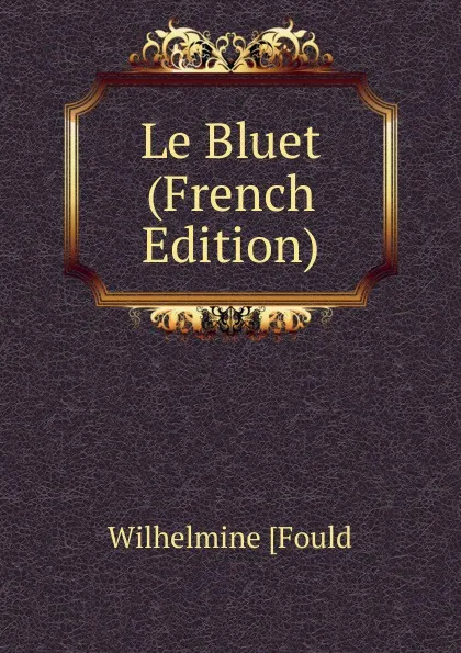 Обложка книги Le Bluet (French Edition), Wilhelmine Fould