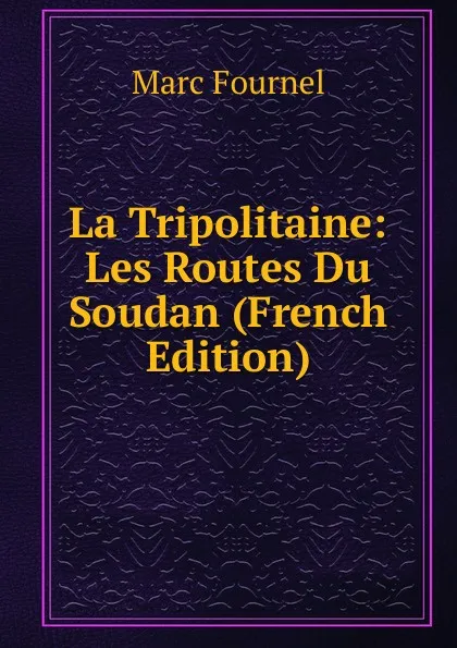 Обложка книги La Tripolitaine: Les Routes Du Soudan (French Edition), Marc Fournel