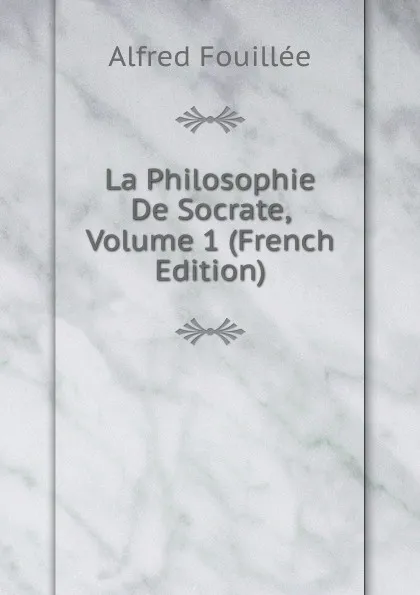 Обложка книги La Philosophie De Socrate, Volume 1 (French Edition), Fouillée Alfred