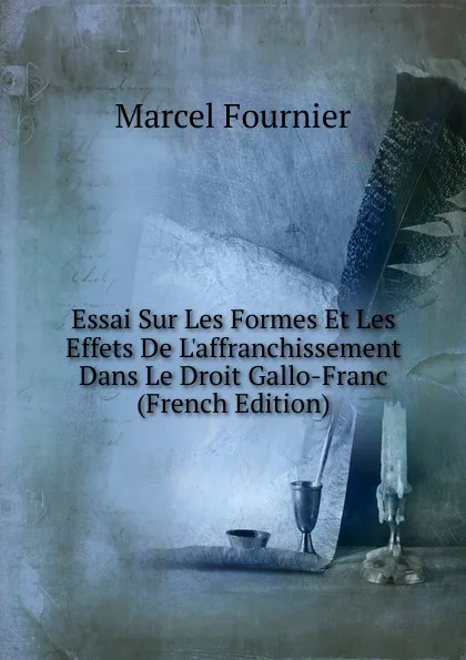 Обложка книги Essai Sur Les Formes Et Les Effets De L.affranchissement Dans Le Droit Gallo-Franc (French Edition), Marcel Fournier