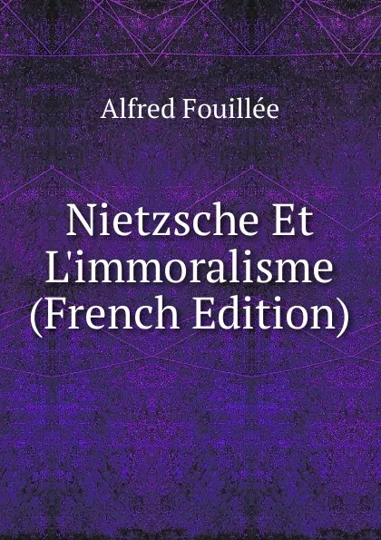 Обложка книги Nietzsche Et L.immoralisme (French Edition), Fouillée Alfred
