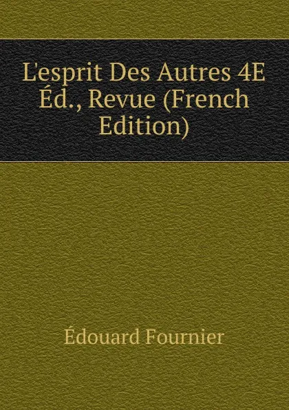 Обложка книги L.esprit Des Autres 4E Ed., Revue (French Edition), Edouard Fournier