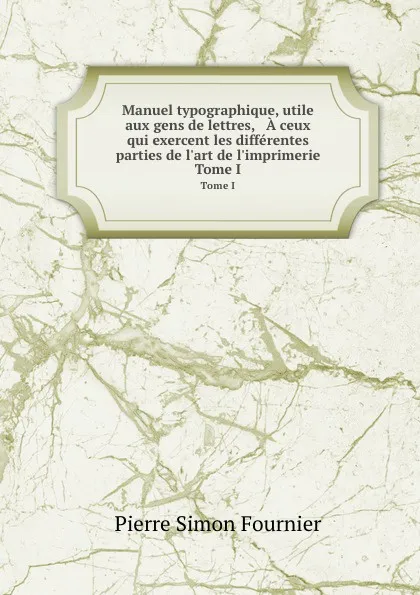 Обложка книги Manuel typographique, utile aux gens de lettres, . A ceux qui exercent les differentes parties de l.art de l.imprimerie. Tome I, P.S. Fournier