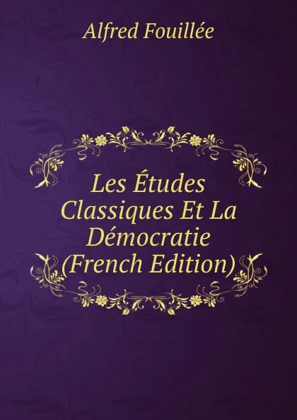 Обложка книги Les Etudes Classiques Et La Democratie (French Edition), Fouillée Alfred