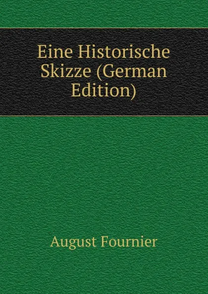 Обложка книги Eine Historische Skizze (German Edition), August Fournier