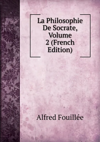 Обложка книги La Philosophie De Socrate, Volume 2 (French Edition), Fouillée Alfred