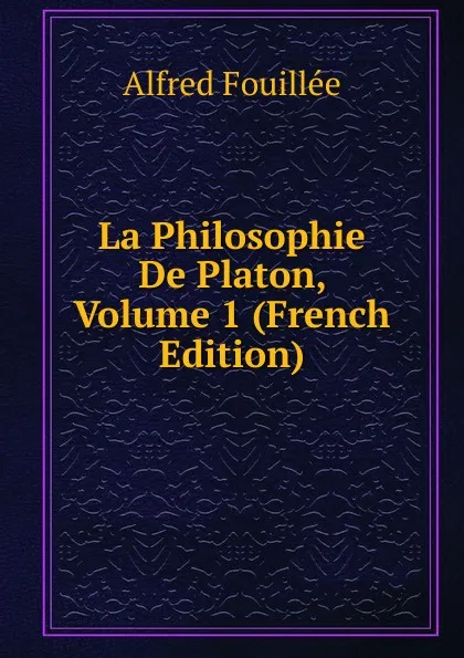 Обложка книги La Philosophie De Platon, Volume 1 (French Edition), Fouillée Alfred