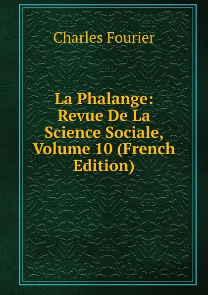 Обложка книги La Phalange: Revue De La Science Sociale, Volume 10 (French Edition), Fourier Charles