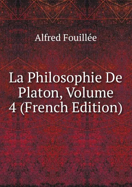 Обложка книги La Philosophie De Platon, Volume 4 (French Edition), Fouillée Alfred