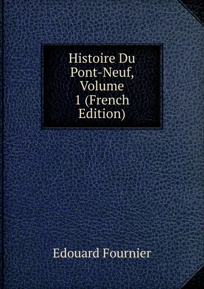 Обложка книги Histoire Du Pont-Neuf, Volume 1 (French Edition), Edouard Fournier