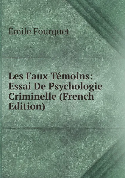 Обложка книги Les Faux Temoins: Essai De Psychologie Criminelle (French Edition), Émile Fourquet