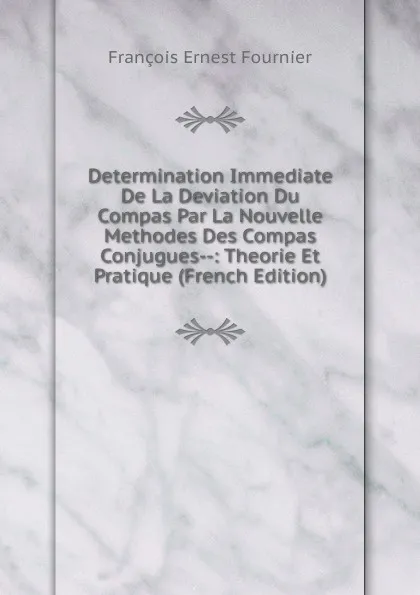 Обложка книги Determination Immediate De La Deviation Du Compas Par La Nouvelle Methodes Des Compas Conjugues--: Theorie Et Pratique (French Edition), François Ernest Fournier