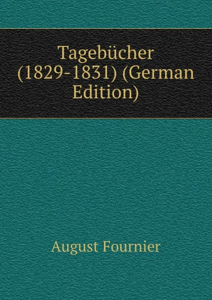 Обложка книги Tagebucher (1829-1831) (German Edition), August Fournier