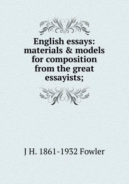 Обложка книги English essays: materials . models for composition from the great essayists;, J H. 1861-1932 Fowler