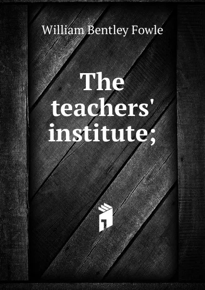 Обложка книги The teachers. institute;, William Bentley Fowle