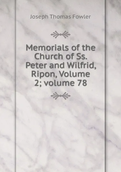 Обложка книги Memorials of the Church of Ss. Peter and Wilfrid, Ripon, Volume 2;.volume 78, Joseph Thomas Fowler