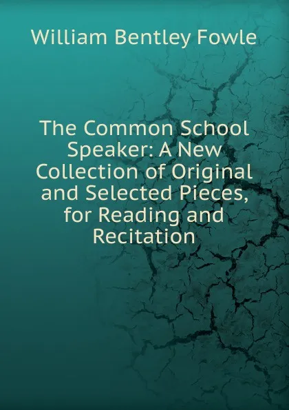 Обложка книги The Common School Speaker: A New Collection of Original and Selected Pieces, for Reading and Recitation, William Bentley Fowle