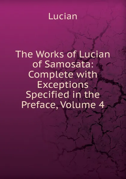 Обложка книги The Works of Lucian of Samosata: Complete with Exceptions Specified in the Preface, Volume 4, Lucian