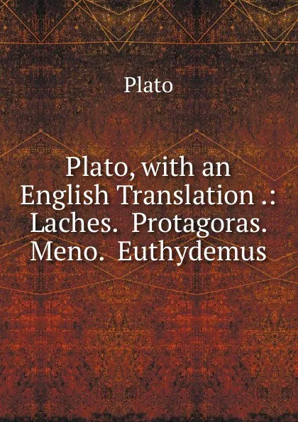 Обложка книги Plato, with an English Translation .: Laches.  Protagoras.  Meno.  Euthydemus, Plato