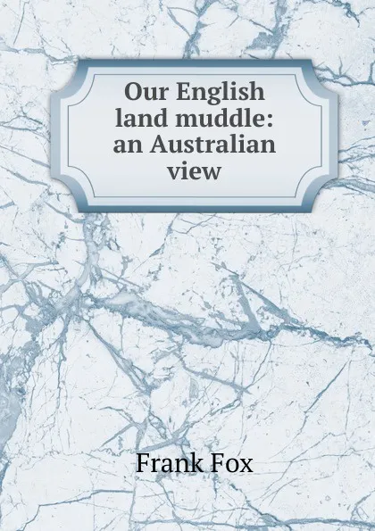 Обложка книги Our English land muddle: an Australian view, Frank Fox