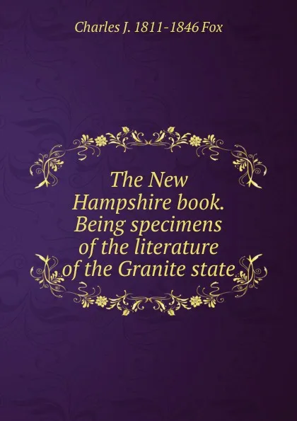 Обложка книги The New Hampshire book. Being specimens of the literature of the Granite state, Charles J. 1811-1846 Fox