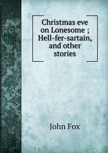 Обложка книги Christmas eve on Lonesome ; Hell-fer-sartain, and other stories, Fox John